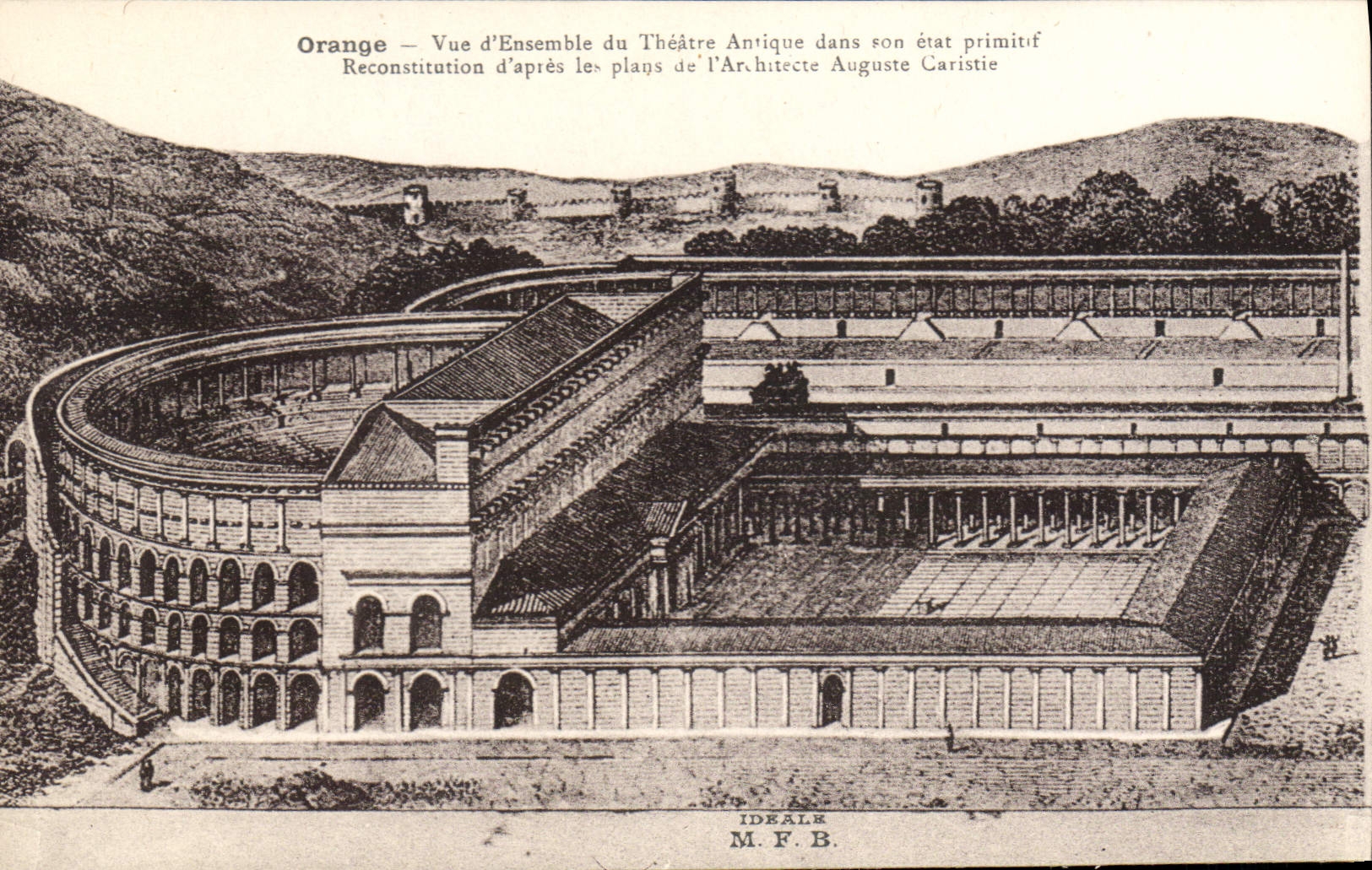 Orange — Vue d'Ensemble du Théâtre Antique dans son état primitif — Reconstitution d'après les plans de l'Architecte Auguste Caristie — IDEALE M.F.B.